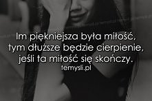 Im piękniejsza była miłość, tym dłuższe będzie cierpienie, jeśli ta miłość się skończy.