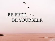 BE FREE.
 BE YOURSELF.