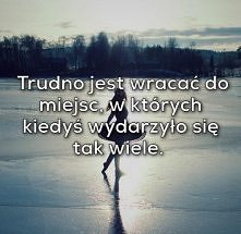 Trudno jest wracać do miejsc, w których kiedyś wydarzyło się tak wiele.