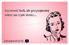 Szczerość boli, ale przynajmniej wiesz na czym stoisz...