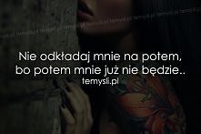 Nie odkładaj mnie na potem,...