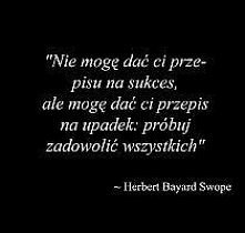 "Nie mogę dać ci przepisu na sukces, ale mogę dać ci przepis na upadek: próbuj zadowolić wszystkich"
-Herbert Bayard Swope