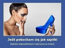 Jeśli pokocham Cię jak szpilki będziesz najszczęśliwszym mężczyzną na świecie!!! :D