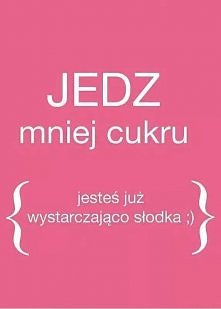 Jedz mniej cukru. Jesteś już wystarczająco słodka! :P