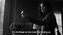 It's the things we love most that destroy us...