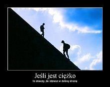 Jeśli jest ciężko to znaczy...