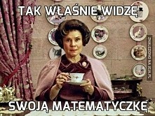 Wolałabym Umbridge, niże swoją nauczycielkę matmy ;>