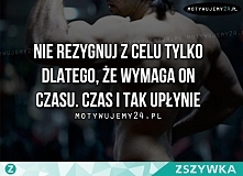 Nie rezygnuj z celu tylko dlatego, że osiągnięcie go wymaga czasu, czas i tak upłynie