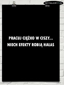 pracuj ciężko w ciszy :)