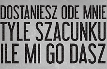 Tyle ile dasz, to tyle dostaniesz :*