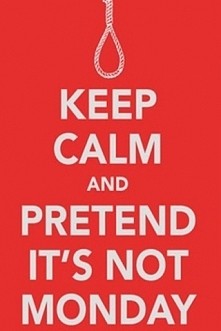 Keepcalm and pretend it`s not monday