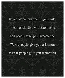 Nigdy nie wiń nikogo w Twoim życiu. Dobrzy ludzie dają szczęścia. Źli ludzie dają Ci doświadczenie. Gorsi - dają lekcje, a najlepsi - wspomnienia :)