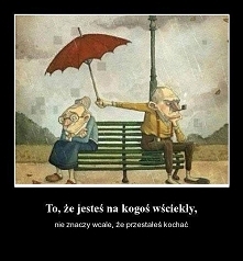 To, że jesteś na kogoś wści...