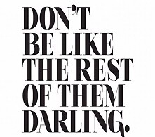 DON'T BE LIKE THE REST OF THEM DARLING.