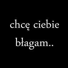 chcę CIEBIE, błagam...