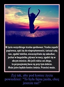 Żyj tak, aby pod koniec życia powiedzieć "to była fajna jazda, chcę jeszcze raz"