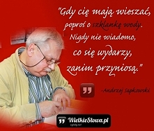 „Gdy cię mają wieszać, poproś o szklankę wody. Nigdy nie wiadomo, co się wydarzy, zanim przyniosą.”
– Andrzej Sapkowski