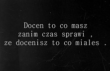 czesto za pozno doceniamy, najczesciej po stracie...