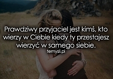 Prawdziwy przyjaciel jest kimś, kto wierzy w Ciebie, kiedy Ty przestajesz wierzyć w samego siebie.