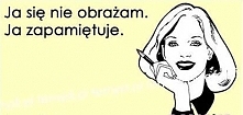 ja się nie obrażam, ja zapamiętuję