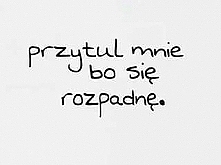 przytul, bo się rozpadnę :)