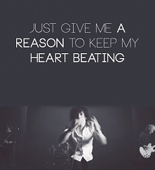"Podaj mi powód
Dla którego moje serce miałoby dalej bić"