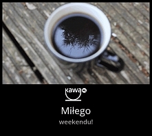 Miłego weekendu życzy kawa.pl :)