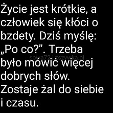 Życie jest krótkie, a człowiek się kłóci o bzdety...