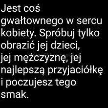 Jest coś gwałtownego w życiu kobiety...