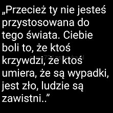 Przecież Ty nie jesteś przystosowana do tego świata...