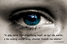 "A gdy serce Twe przytłoczy 
Myśl, że żyć nie warto, 
Z łez ocieraj cudze oczy, 
Chociaż twoich nie otarto."