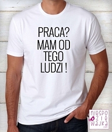 Koszulka Praca? Mam od tego ludzi!
