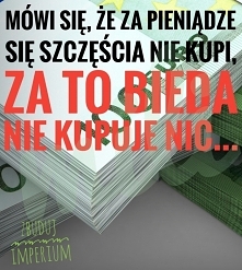 "Za pieniądze szczęścia nie kupisz"-zdanie stworzone przez biednych aby zredukować zazdrość do bogatych.