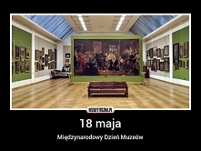 18 maja - Międzynarodowy Dzień Muzeów.