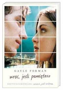 9. 'Wróć, jeśli pamiętasz' Gayle Forman (2011) Kontynuacja powieści 'Zostań, jeśli kochasz' rozgrywająca się 3 lata po tragicznym w skutkach wypadku z udział...