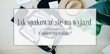 Nie wiesz jak spakować się na wakacyjny wyjazd? Zajrzyj po kilka sprawdzonych porad na bloga Minimalistic Girl!