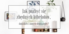 JAK POZBYĆ SIĘ ZBĘDNYCH BIBELOTÓW, DODATKÓW I INNYCH DROBIAZGÓW?

Wydaje mi się, że to jedno z najtrudniejszych zadań zaraz po oczyszczaniu szafy. A to dlatego, że tak samo jak ...