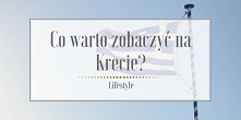Top 10 rzeczy, które warto zobaczyć na Krecie.