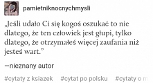 Czasami zaslugujemy na więcej zaufania niż dostajemy albo sami za bardzo ufamy A później zostajemy zranieni