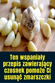 Ten wspaniały przepis zawierający czosnek pomoże Ci usunąć zmarszczki