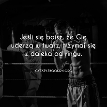 Jeśli się boisz, że Cię uderzą w twarz, trzymaj się z daleka od ringu.

- Autor nieznany