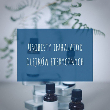 Jak zrobić mały inhalator olejków eterycznych - kilka propozycji plus wykaz polecanych olejków